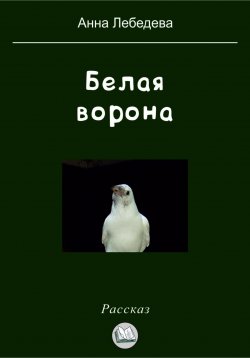 Книга "Белая ворона" – Анна Лебедева, 2023