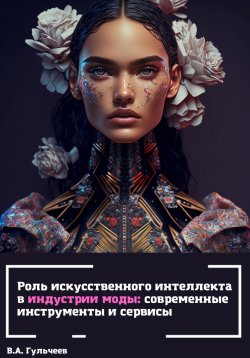 Книга "Роль искусственного интеллекта в индустрии моды: современные инструменты и сервисы" – Виталий Гульчеев, 2023