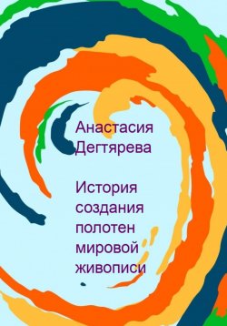 Книга "История создания полотен мировой живописи" – Анастасия Дегтярева, 2023