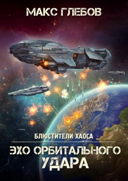 Книга "Эхо орбитального удара" {Блюстители хаоса} – Макс Глебов, 2023
