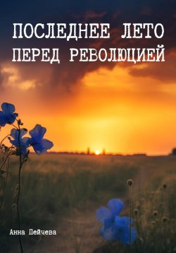 Книга "Последнее лето перед революцией" – Анна Пейчева, 2023