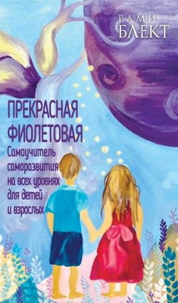 Книга "Прекрасная фиолетовая. Самоучитель саморазвития на всех уровнях для детей и взрослых" – Рами Блект, 2021