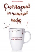 Книга "Сценарий за чашкой кофе. Напиши сценарий за 10 минут в день" (Алессандра Пилар, 2016)