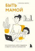 Книга "Быть мамой. Как успокоиться, найти поддержку и обрести счастье в материнстве" (Сюзанна Мирау, 2019)