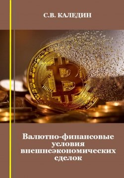 Книга "Валютно-финансовые условия внешнеэкономических сделок" – Сергей Каледин, 2023