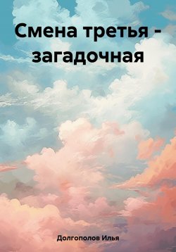Книга "Смена третья – загадочная" {Первая смена} – Илья Долгополов, 2023