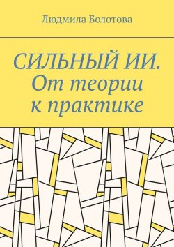 Книга "СИЛЬНЫЙ ИИ. От теории к практике" – Людмила Болотова