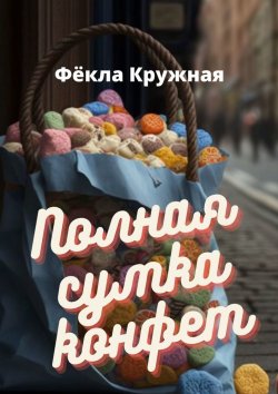 Книга "Полная сумка конфет" – Фёкла Кружная