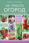 Книга "Не просто огород. Как получить южный урожай на севере" (Светлана Самойлова, 2023)