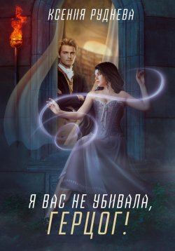 Книга "Я вас не убивала, герцог!" – Ксения Руднева, 2023