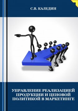 Книга "Управление реализацией продукции и ценовой политикой в маркетинге" – Сергей Каледин, 2023