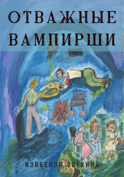 Книга "Отважные Вампирши" – Изабелла Зоткина, 2022