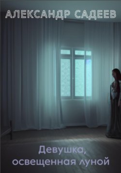 Книга "Девушка, освещённая луной" – Александр Садеев, 2023