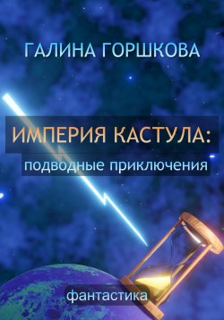 Книга "Империя Кастула: подводные приключения" – Галина Горшкова, 2019