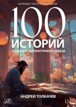 Книга "100 историй создания литературного образа" {Писатель. Вдохновение} – Андрей Толкачев, 2023