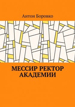 Книга "Мессир ректор Академии" – Антон Боровко