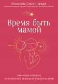 Книга "Время быть мамой. Авторская методика естественного повышения фертильности" (Юлианна Соколовская, 2022)