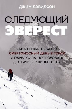 Книга "Следующий Эверест. Как я выжил в самый смертоносный день в горах и обрел силы попробовать достичь вершины снова" {Выжить в апокалипсисе. Истории преодоления} – Джим Дэвидсон, 2021