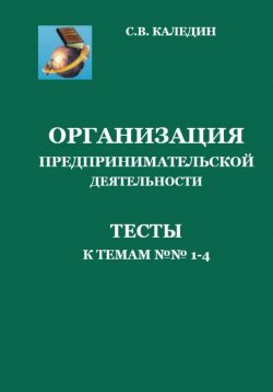 Книга "Организация предпринимательской деятельности. Тесты к темам 1-4" – Сергей Каледин, 2023