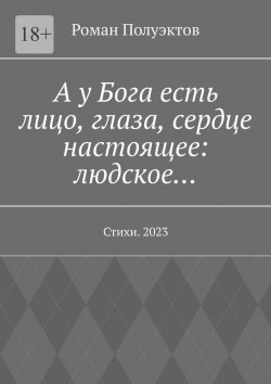 Книга "А у Бога есть лицо, глаза, сердце настоящее: людское… Стихи. 2023" – Роман Полуэктов