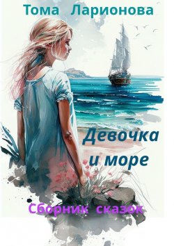 Книга "Девочка и море. Сборник сказок" – Тома Ларионова