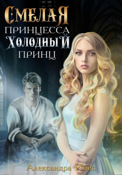 Книга "Смелая принцесса. Холодный принц" – Александра Ибис, 2023