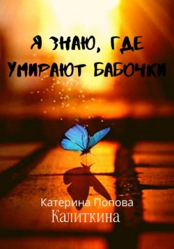 Книга "Я знаю, где умирают бабочки" – Екатерина Попова (Калиткина), 2023