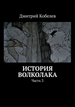 Книга "История Волколака. Часть 3" – Дмитрий Кобелев