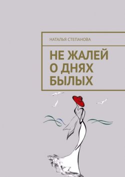 Книга "Не жалей о днях былых" – Наталья Степанова