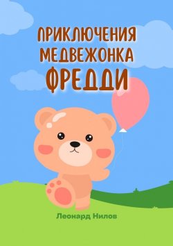 Книга "Приключения медвежонка Фредди. Книга для детей" – Леонард Нилов