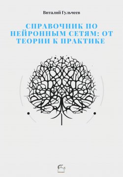 Книга "Справочник по нейронным сетям: от теории к практике" – Виталий Гульчеев, 2023