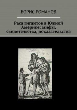 Книга "Раса гигантов в Южной Америке: мифы, свидетельства, доказательства" – Борис Романов, 2023