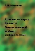 Краткая история Великой Отечественной войны. Учебное пособие (Руслан Шматков, 2023)