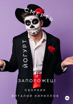 Книга "Смерть, йогурт и запорожец! Сборник" – Виталий Кириллов, 2023