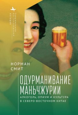Книга "Одурманивание Маньчжурии. Алкоголь, опиум и культура в Северо-Восточном Китае" {«Современное востоковедение» / «Modern Oriental Studies»} – Норман Смит, 2012
