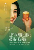 Одурманивание Маньчжурии. Алкоголь, опиум и культура в Северо-Восточном Китае (Норман Смит, 2012)