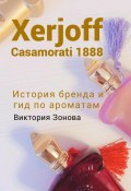Xerjoff Casamorati 1888. История бренда и гид по ароматам (Зонова Виктория, 2023)