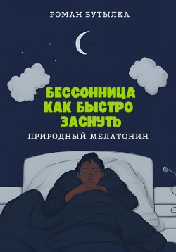 Книга "Бессонница. Как быстро заснуть: природный мелатонин" – Роман Бутылка, 2023