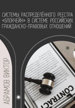 Книга "Системы распределённого реестра «блокчейн» в системе российских гражданско-правовых отношений" – Виктор Абрамов, 2023