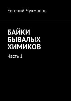 Книга "Байки бывалых химиков. Часть 1" – Евгений Чухманов