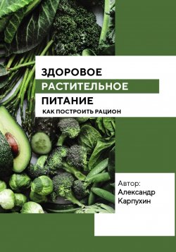 Книга "Здоровое растительное питание" – Александр Карпухин, 2023