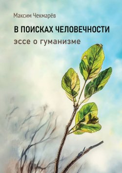 Книга "В поисках человечности. Эссе о гуманизме" – Максим Чекмарёв