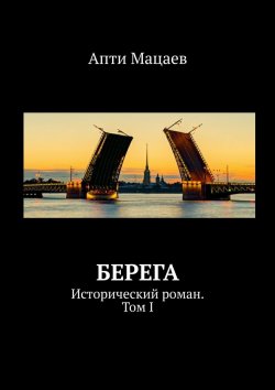 Книга "Берега. Исторический роман. Том I" – Апти Мацаев