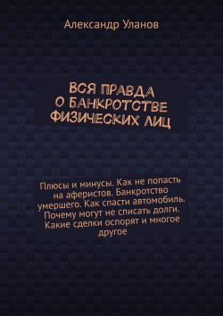 Книга "Вся правда о банкротстве физических лиц" – Александр Уланов