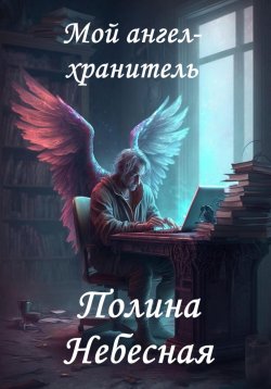 Книга "Мой ангел-хранитель" – Полина Небесная, 2023