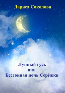 Книга "Лунный гусь, или Бессонная ночь Серёжки" {Сережкины приключения} – Лариса Соколова, 2023