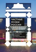 Частные музеи России. Хранители памяти и пространства (Сборник, 2022)