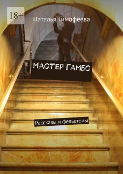 Книга "Мастер Гамбс. Рассказы и фельетоны" – Наталья Тимофеева