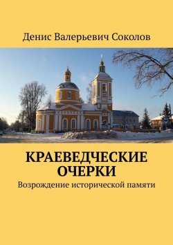 Книга "Краеведческие очерки. Возрождение исторической памяти" – Денис Соколов