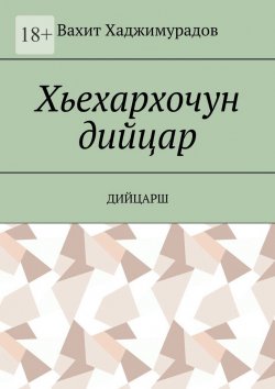 Книга "Хьехархочун дийцар. Дийцарш" – Вахит Хаджимурадов